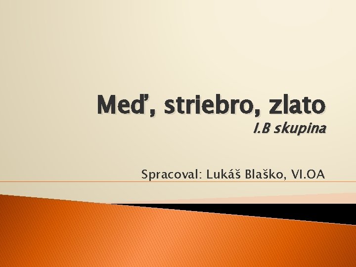 Meď, striebro, zlato I. B skupina Spracoval: Lukáš Blaško, VI. OA 