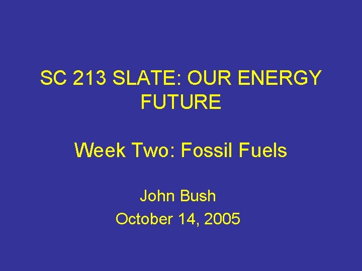 SC 213 SLATE: OUR ENERGY FUTURE Week Two: Fossil Fuels John Bush October 14,