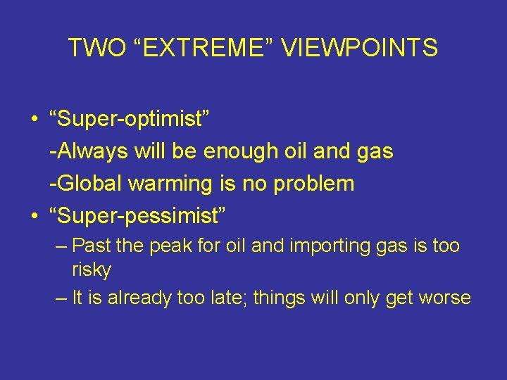 TWO “EXTREME” VIEWPOINTS • “Super-optimist” -Always will be enough oil and gas -Global warming