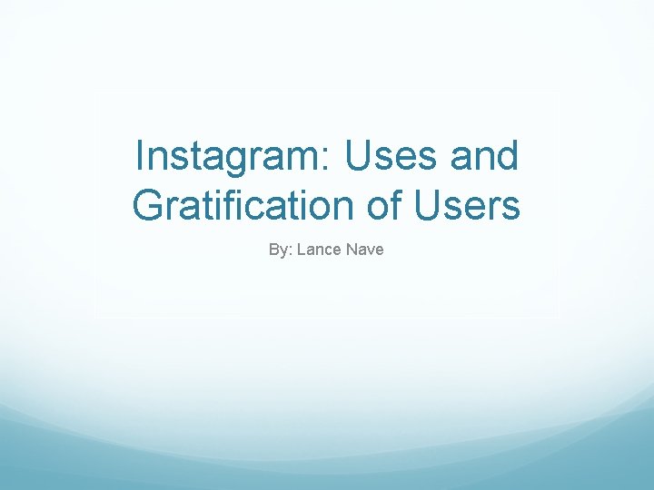 Instagram: Uses and Gratification of Users By: Lance Nave 
