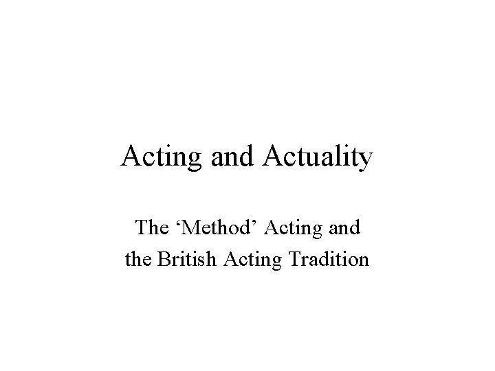 Acting and Actuality The ‘Method’ Acting and the British Acting Tradition 