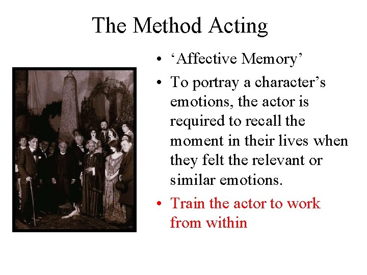 The Method Acting • ‘Affective Memory’ • To portray a character’s emotions, the actor