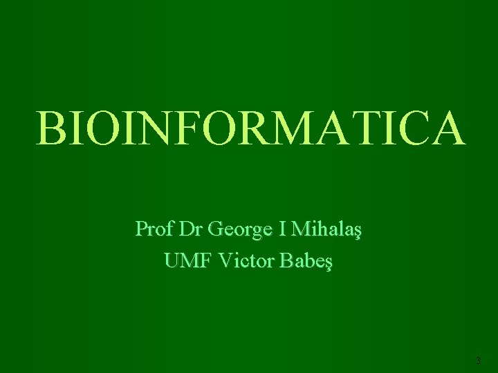 BIOINFORMATICA Prof Dr George I Mihalaş UMF Victor Babeş 3 