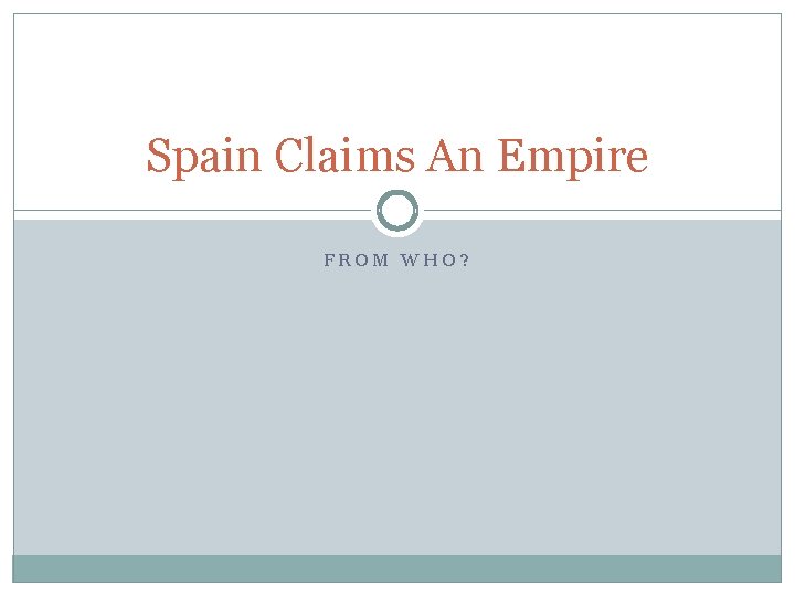 Spain Claims An Empire FROM WHO? Spain Claims An Empire FROM WHO?