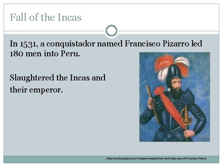 Fall of the Incas In 1531, a conquistador named Francisco Pizarro led 180 men Fall of the Incas In 1531, a conquistador named Francisco Pizarro led 180 men