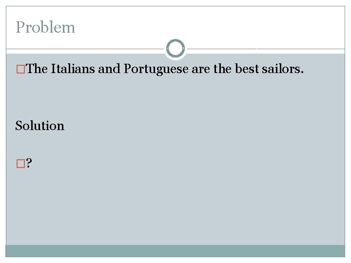 Problem �The Italians and Portuguese are the best sailors. Solution �? Problem �The Italians and Portuguese are the best sailors. Solution �?