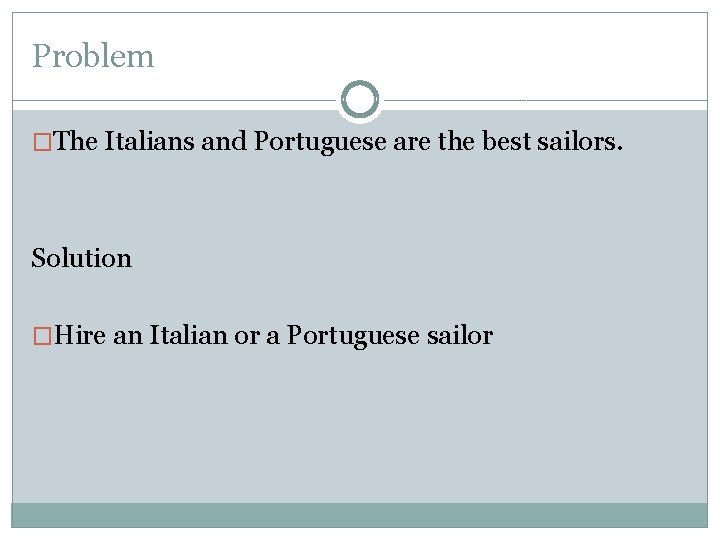 Problem �The Italians and Portuguese are the best sailors. Solution �Hire an Italian or Problem �The Italians and Portuguese are the best sailors. Solution �Hire an Italian or