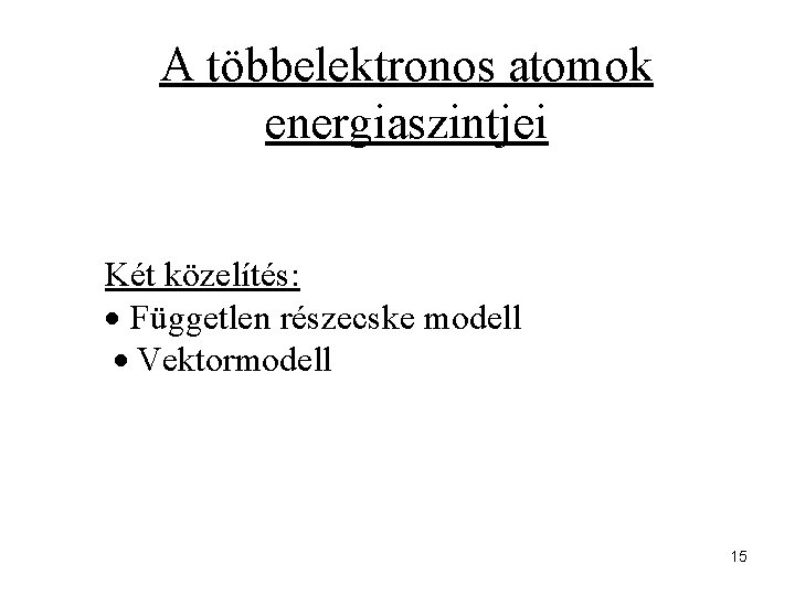 A többelektronos atomok energiaszintjei Két közelítés: Független részecske modell Vektormodell 15 