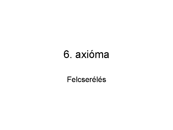 6. axióma Felcserélés 