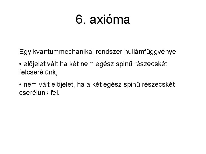 6. axióma Egy kvantummechanikai rendszer hullámfüggvénye • előjelet vált ha két nem egész spinű