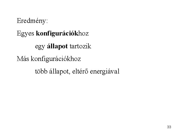 Eredmény: Egyes konfigurációkhoz egy állapot tartozik Más konfigurációkhoz több állapot, eltérő energiával 33 