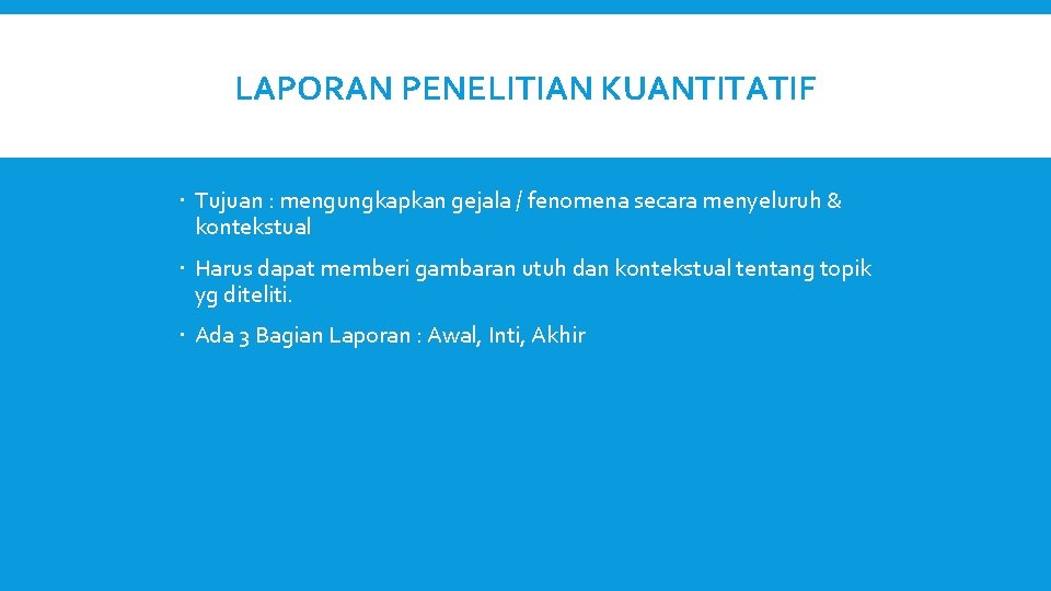 LAPORAN PENELITIAN KUANTITATIF Tujuan : mengungkapkan gejala / fenomena secara menyeluruh & kontekstual Harus