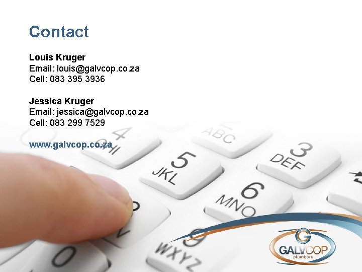 Contact Louis Kruger Email: louis@galvcop. co. za Cell: 083 395 3936 Jessica Kruger Email: