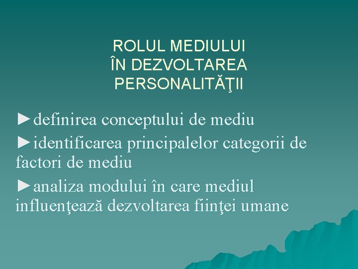 ROLUL MEDIULUI ÎN DEZVOLTAREA PERSONALITĂŢII ►definirea conceptului de mediu ►identificarea principalelor categorii de factori