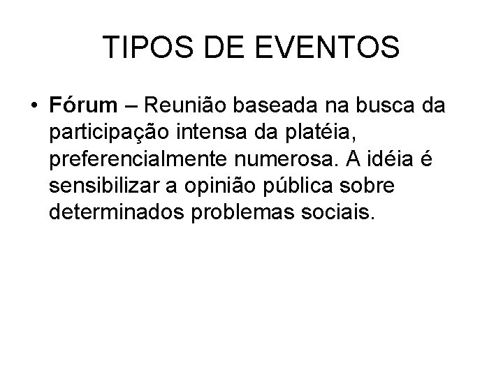 TIPOS DE EVENTOS • Fórum – Reunião baseada na busca da participação intensa da