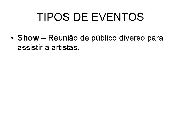 TIPOS DE EVENTOS • Show – Reunião de público diverso para assistir a artistas.