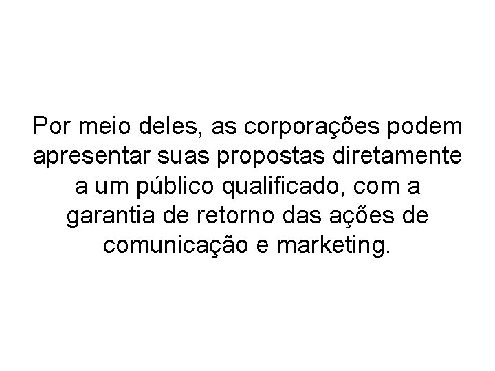 Por meio deles, as corporações podem apresentar suas propostas diretamente a um público qualificado,