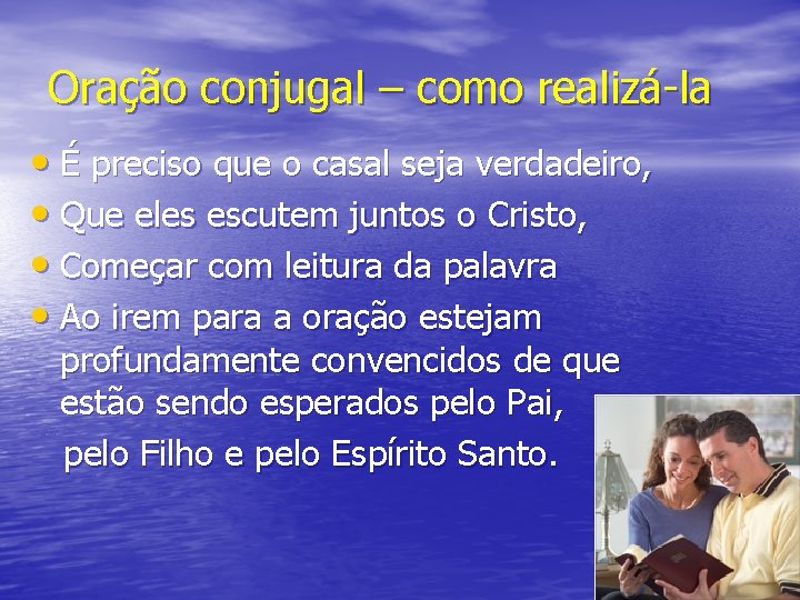 Oração conjugal – como realizá-la • É preciso que o casal seja verdadeiro, •