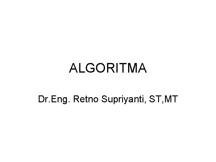 ALGORITMA Dr. Eng. Retno Supriyanti, ST, MT ALGORITMA Dr. Eng. Retno Supriyanti, ST, MT