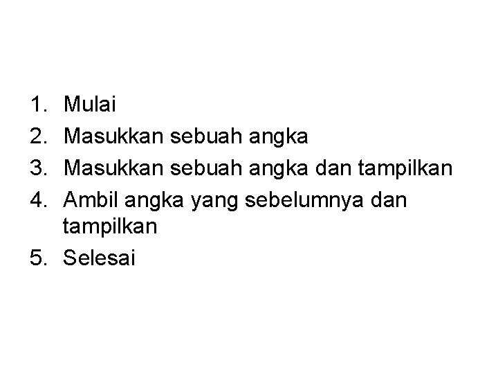 1. 2. 3. 4. Mulai Masukkan sebuah angka dan tampilkan Ambil angka yang sebelumnya 1. 2. 3. 4. Mulai Masukkan sebuah angka dan tampilkan Ambil angka yang sebelumnya