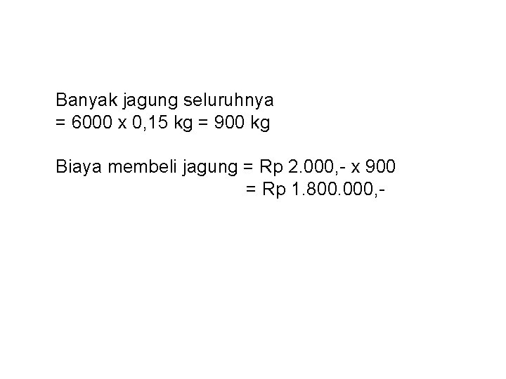Banyak jagung seluruhnya = 6000 x 0, 15 kg = 900 kg Biaya membeli Banyak jagung seluruhnya = 6000 x 0, 15 kg = 900 kg Biaya membeli