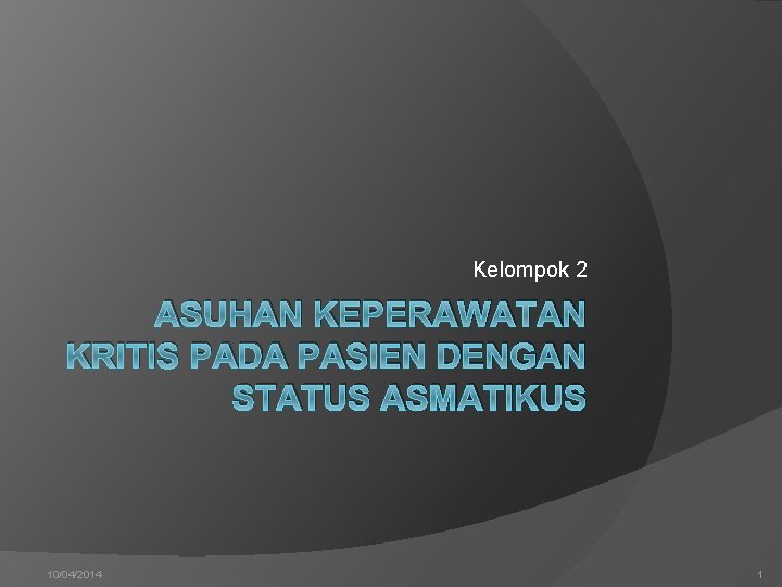 Kelompok 2 ASUHAN KEPERAWATAN KRITIS PADA PASIEN DENGAN STATUS ASMATIKUS 10/04/2014 1 