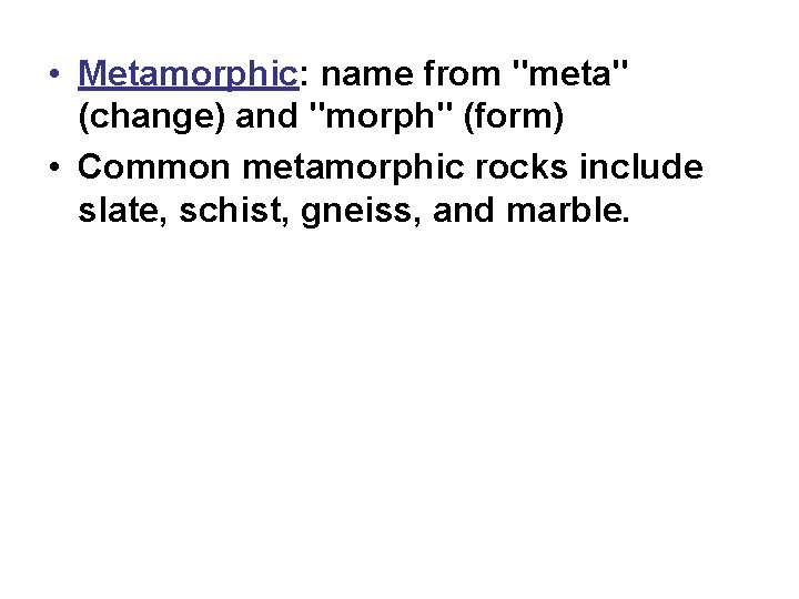  • Metamorphic: name from "meta" (change) and "morph" (form) • Common metamorphic rocks