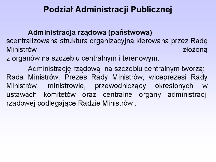 Podział Administracji Publicznej Administracja rządowa (państwowa) – scentralizowana struktura organizacyjna kierowana przez Radę Ministrów