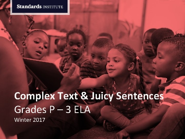 Complex Text & Juicy Sentences Grades P – 3 ELA Winter 2017 