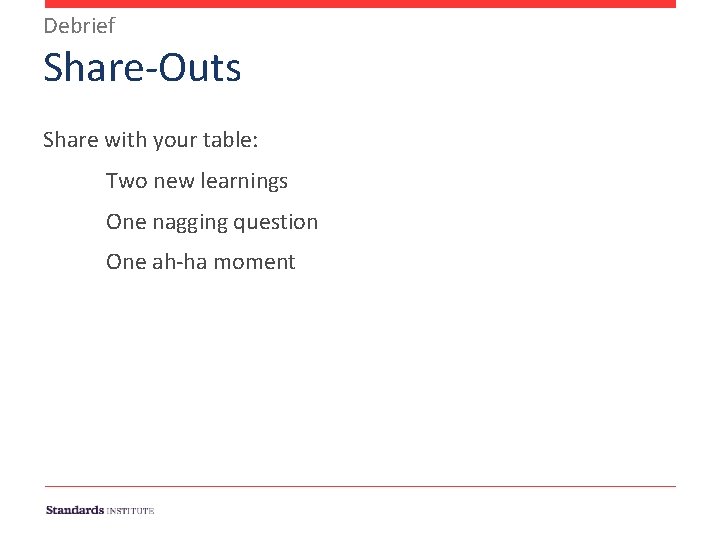 Debrief Share-Outs Share with your table: Two new learnings One nagging question One ah-ha