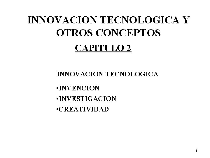 INNOVACION TECNOLOGICA Y OTROS CONCEPTOS CAPITULO 2 INNOVACION TECNOLOGICA • INVENCION • INVESTIGACION •