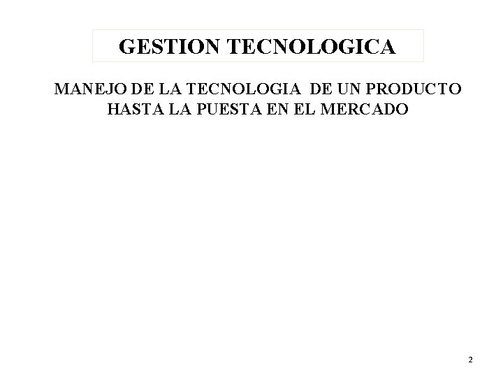 GESTION TECNOLOGICA MANEJO DE LA TECNOLOGIA DE UN PRODUCTO HASTA LA PUESTA EN EL