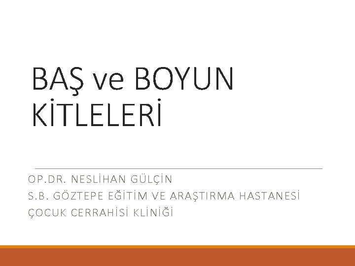 BAŞ ve BOYUN KİTLELERİ OP. DR. NESLİHAN GÜLÇİN S. B. GÖZTEPE EĞİTİM VE ARAŞTIRMA