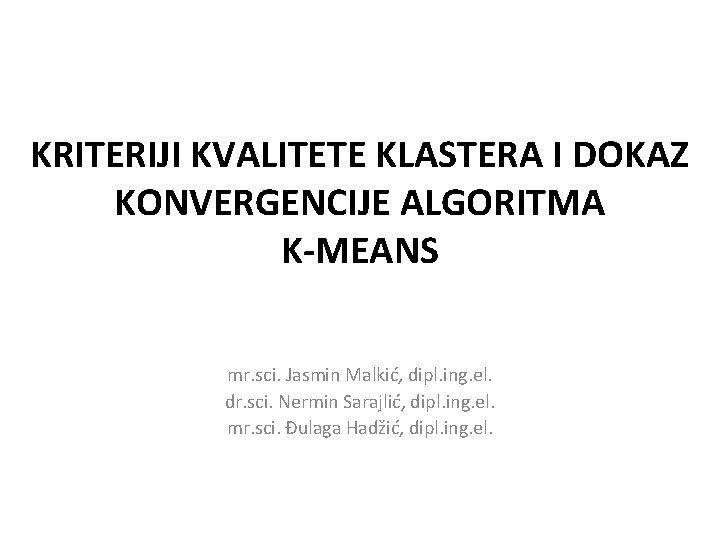 KRITERIJI KVALITETE KLASTERA I DOKAZ KONVERGENCIJE ALGORITMA K-MEANS mr. sci. Jasmin Malkić, dipl. ing.