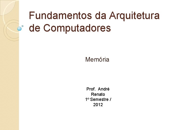 Fundamentos da Arquitetura de Computadores Memória Prof. André Renato 1º Semestre / 2012 