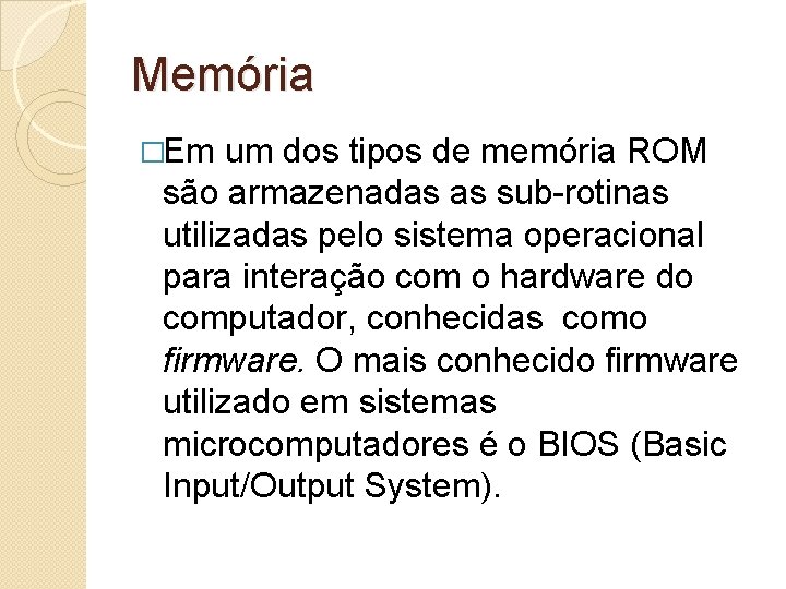 Memória �Em um dos tipos de memória ROM são armazenadas as sub-rotinas utilizadas pelo