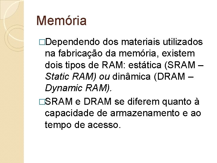 Memória �Dependendo dos materiais utilizados na fabricação da memória, existem dois tipos de RAM: