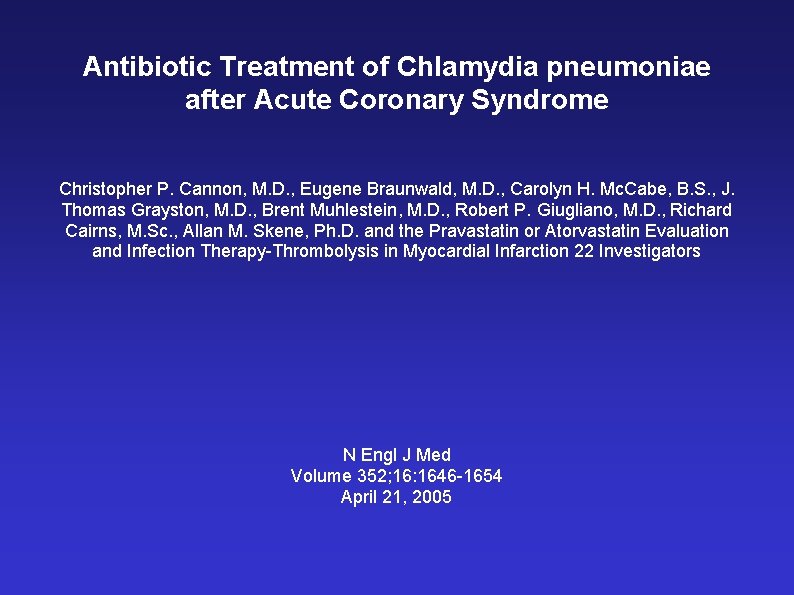 Antibiotic Treatment of Chlamydia pneumoniae after Acute Coronary Syndrome Christopher P. Cannon, M. D.