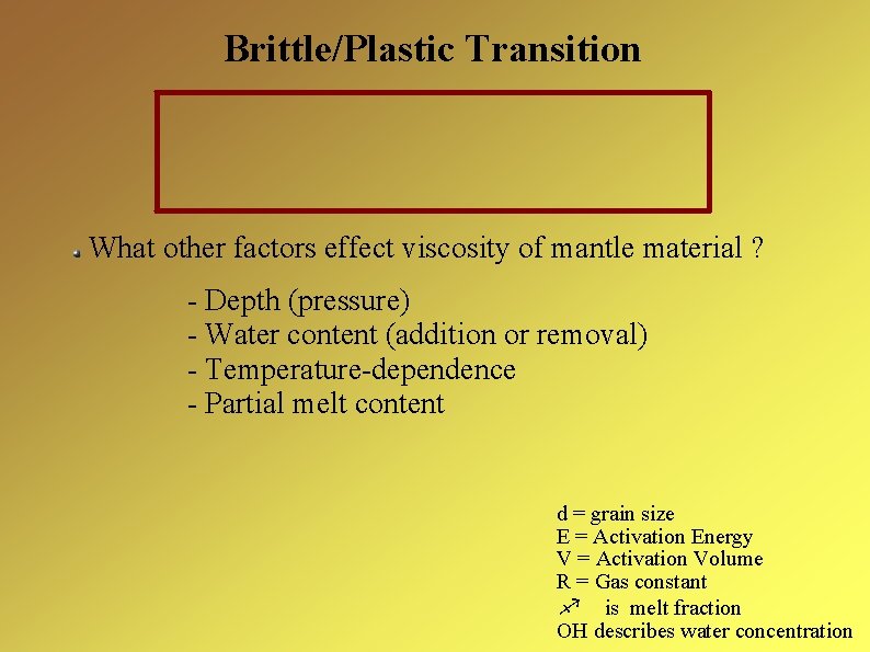 Brittle/Plastic Transition What other factors effect viscosity of mantle material ? - Depth (pressure)