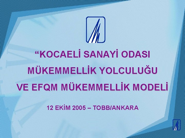 “KOCAELİ SANAYİ ODASI MÜKEMMELLİK YOLCULUĞU VE EFQM MÜKEMMELLİK MODELİ 12 EKİM 2005 – TOBB/ANKARA “KOCAELİ SANAYİ ODASI MÜKEMMELLİK YOLCULUĞU VE EFQM MÜKEMMELLİK MODELİ 12 EKİM 2005 – TOBB/ANKARA