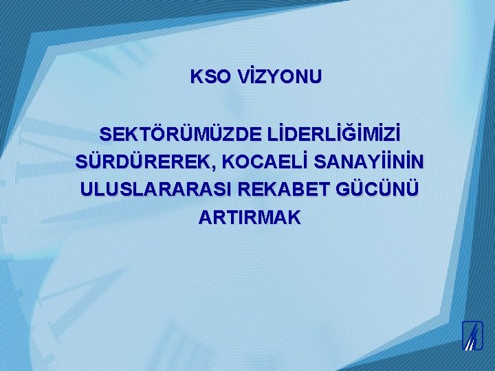 KSO VİZYONU SEKTÖRÜMÜZDE LİDERLİĞİMİZİ SÜRDÜREREK, KOCAELİ SANAYİİNİN ULUSLARARASI REKABET GÜCÜNÜ ARTIRMAK KSO VİZYONU SEKTÖRÜMÜZDE LİDERLİĞİMİZİ SÜRDÜREREK, KOCAELİ SANAYİİNİN ULUSLARARASI REKABET GÜCÜNÜ ARTIRMAK
