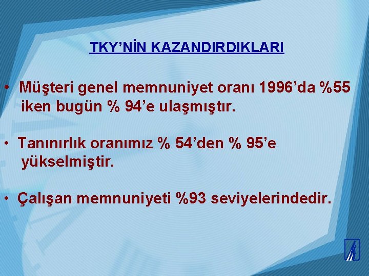 TKY’NİN KAZANDIRDIKLARI • Müşteri genel memnuniyet oranı 1996’da %55 iken bugün % 94’e ulaşmıştır.