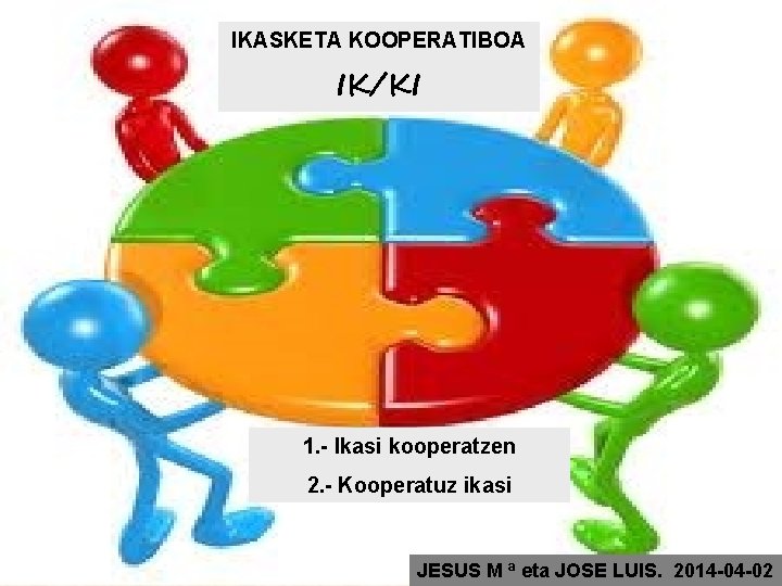 IKASKETA KOOPERATIBOA IK/KI 1. - Ikasi kooperatzen 2. - Kooperatuz ikasi JESUS M ª