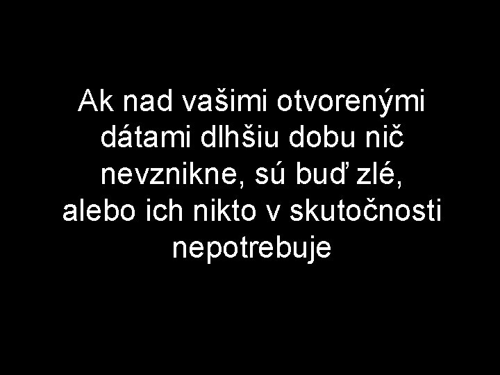 Ak nad vašimi otvorenými dátami dlhšiu dobu nič nevznikne, sú buď zlé, alebo ich