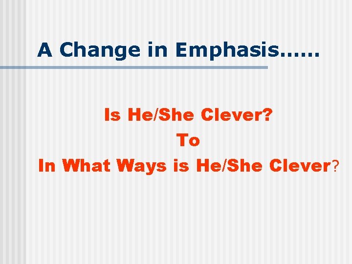 A Change in Emphasis…… Is He/She Clever? To In What Ways is He/She Clever?