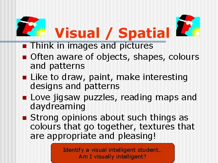 Visual / Spatial n n n Think in images and pictures Often aware of