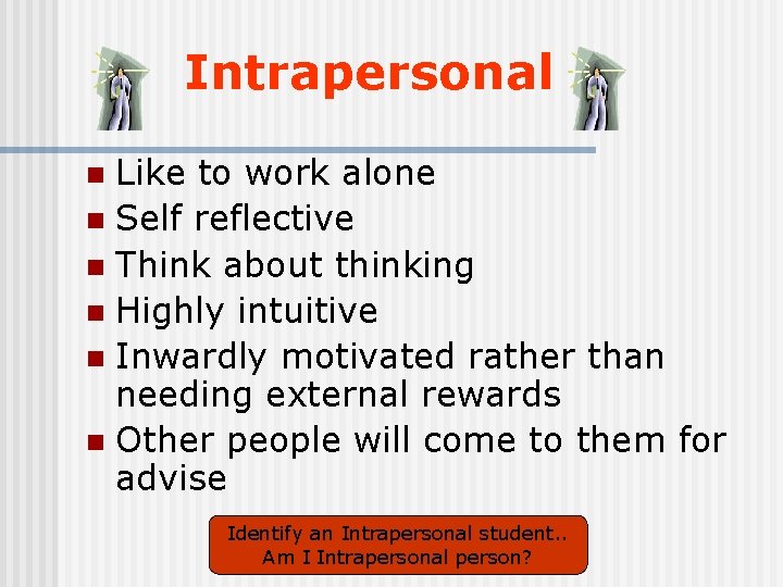 Intrapersonal Like to work alone n Self reflective n Think about thinking n Highly