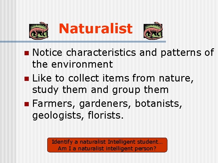 Naturalist Notice characteristics and patterns of the environment n Like to collect items from
