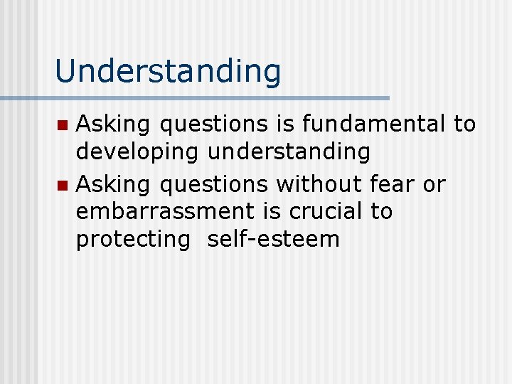 Understanding Asking questions is fundamental to developing understanding n Asking questions without fear or