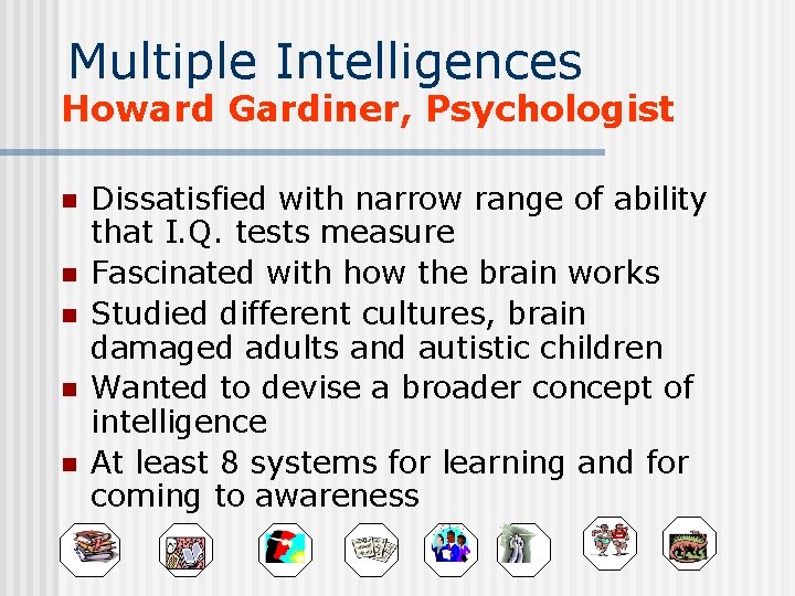 Multiple Intelligences Howard Gardiner, Psychologist n n n Dissatisfied with narrow range of ability